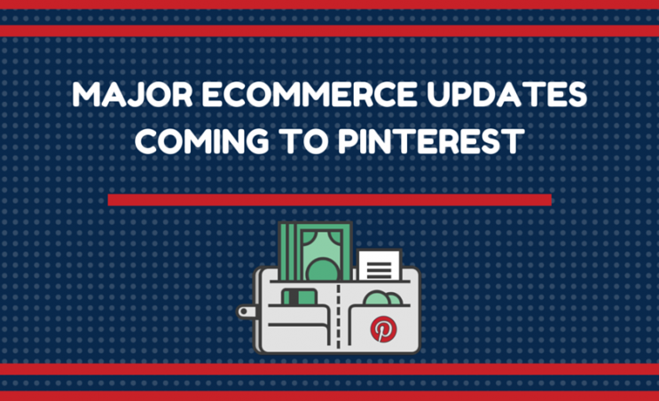 Major Ecommerce Updates Coming to Pinterest