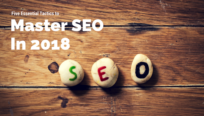 Five Essential Tactics to Master SEO in 2018