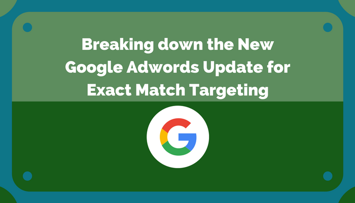 Breaking down the New Google Adwords Update for Exact Match Targeting