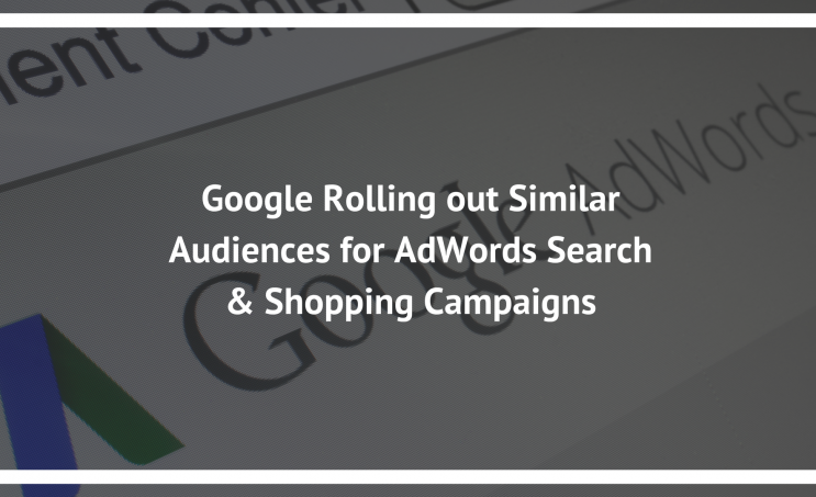 Google Rolling out Similar Audiences for AdWords Search & Shopping Campaigns