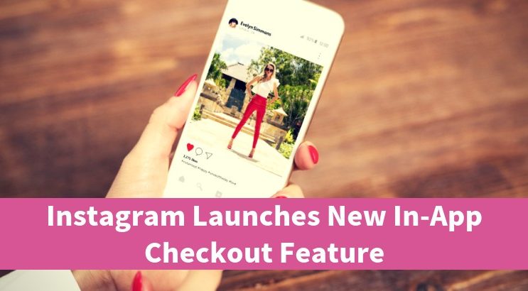 Instagram Launches New In-App Checkout Feature